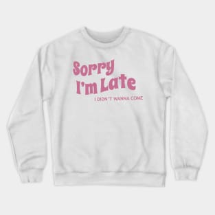 Sorry I’m late, I didn’t wanna come Crewneck Sweatshirt